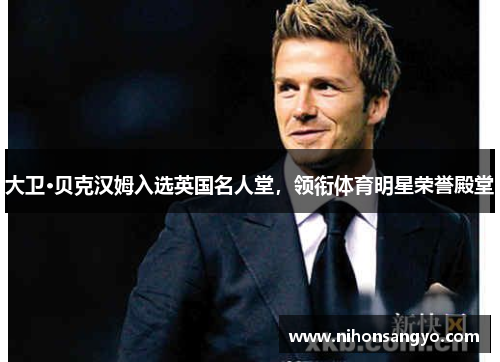 大卫·贝克汉姆入选英国名人堂，领衔体育明星荣誉殿堂