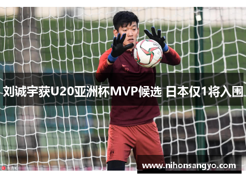 刘诚宇获U20亚洲杯MVP候选 日本仅1将入围