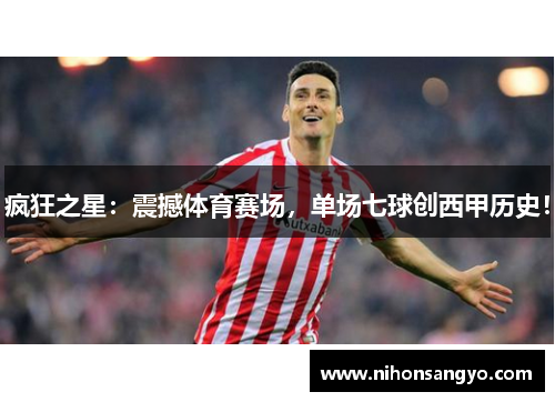疯狂之星：震撼体育赛场，单场七球创西甲历史！