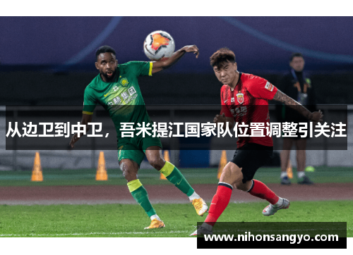 从边卫到中卫，吾米提江国家队位置调整引关注